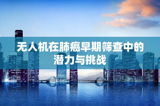 无人机在肺癌早期筛查中的潜力与挑战