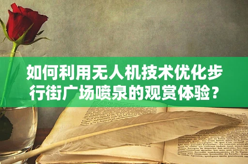 如何利用无人机技术优化步行街广场喷泉的观赏体验？