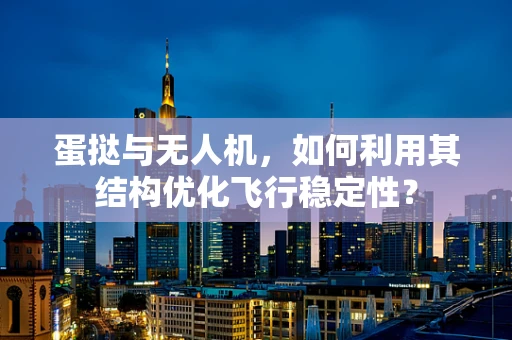 蛋挞与无人机，如何利用其结构优化飞行稳定性？