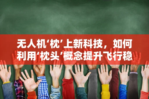无人机‘枕’上新科技，如何利用‘枕头’概念提升飞行稳定性？