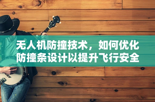 无人机防撞技术，如何优化防撞条设计以提升飞行安全？