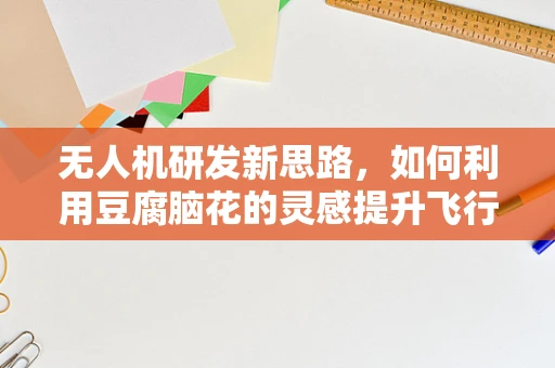 无人机研发新思路，如何利用豆腐脑花的灵感提升飞行稳定性？