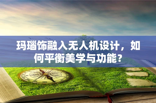 玛瑙饰融入无人机设计，如何平衡美学与功能？