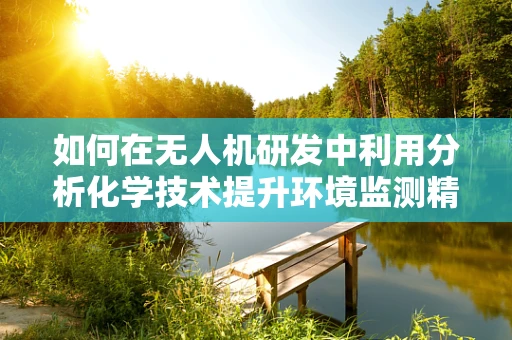 如何在无人机研发中利用分析化学技术提升环境监测精度？