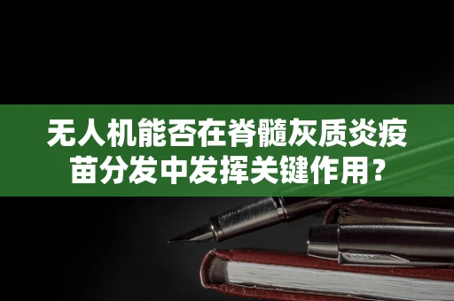 无人机能否在脊髓灰质炎疫苗分发中发挥关键作用？