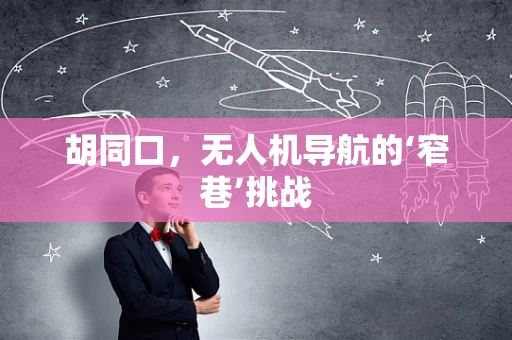 胡同口，无人机导航的‘窄巷’挑战