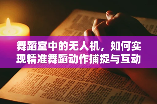 舞蹈室中的无人机，如何实现精准舞蹈动作捕捉与互动？