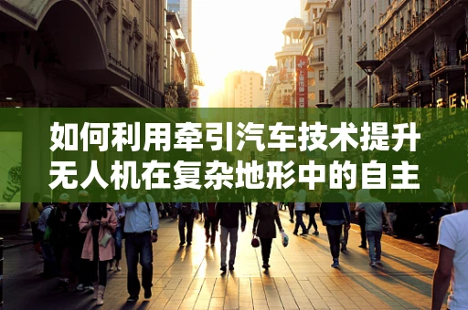 如何利用牵引汽车技术提升无人机在复杂地形中的自主导航能力？