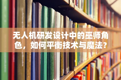 无人机研发设计中的巫师角色，如何平衡技术与魔法？