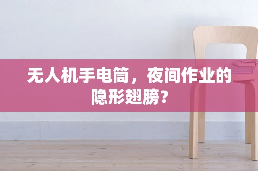 无人机手电筒，夜间作业的隐形翅膀？