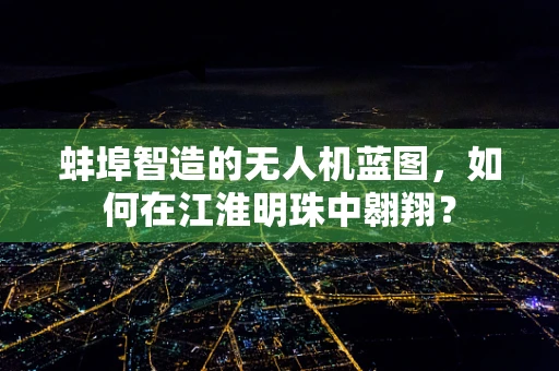 蚌埠智造的无人机蓝图，如何在江淮明珠中翱翔？