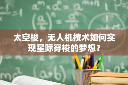 太空梭，无人机技术如何实现星际穿梭的梦想？