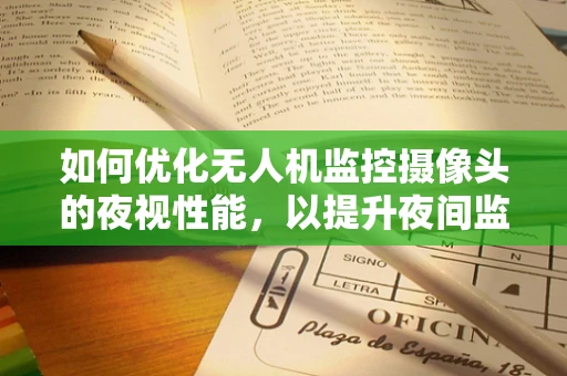 如何优化无人机监控摄像头的夜视性能，以提升夜间监控效果？