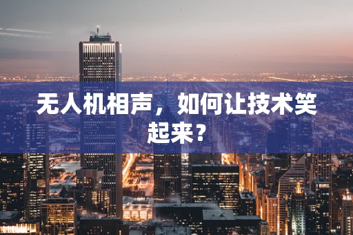 无人机相声，如何让技术笑起来？