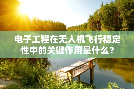 电子工程在无人机飞行稳定性中的关键作用是什么？