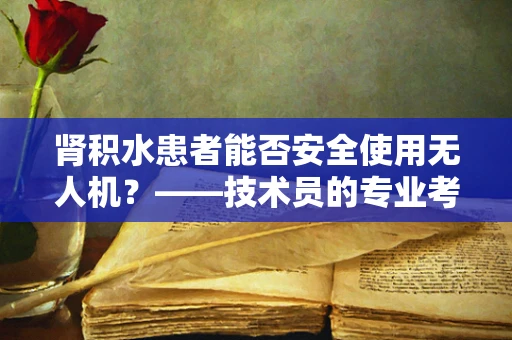 肾积水患者能否安全使用无人机？——技术员的专业考量