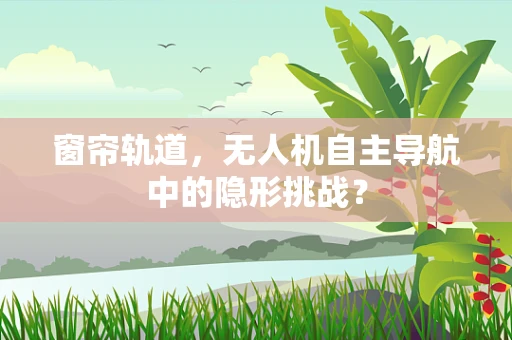 窗帘轨道，无人机自主导航中的隐形挑战？