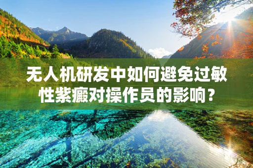 无人机研发中如何避免过敏性紫癜对操作员的影响？