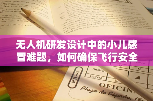 无人机研发设计中的小儿感冒难题，如何确保飞行安全与健康？