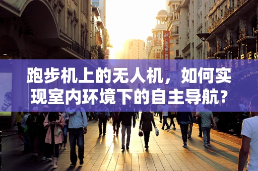 跑步机上的无人机，如何实现室内环境下的自主导航？