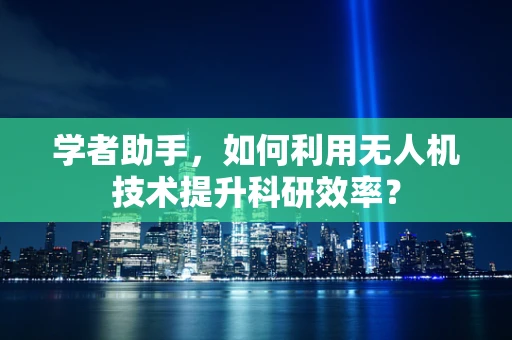 学者助手，如何利用无人机技术提升科研效率？