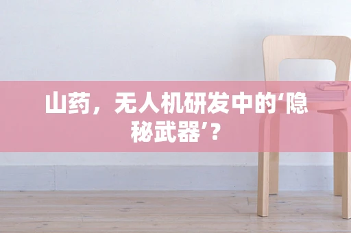 山药，无人机研发中的‘隐秘武器’？