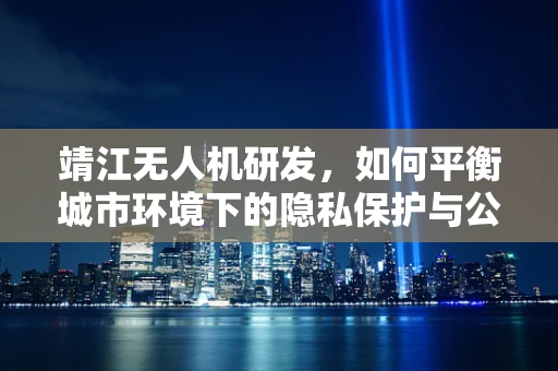 靖江无人机研发，如何平衡城市环境下的隐私保护与公共安全监控？