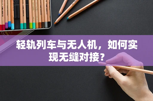 轻轨列车与无人机，如何实现无缝对接？
