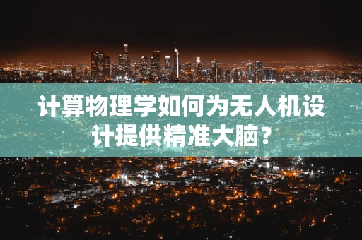 计算物理学如何为无人机设计提供精准大脑？