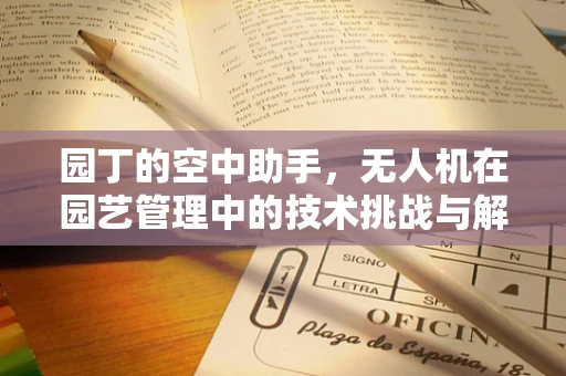 园丁的空中助手，无人机在园艺管理中的技术挑战与解决方案