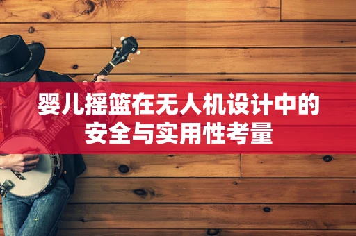 婴儿摇篮在无人机设计中的安全与实用性考量