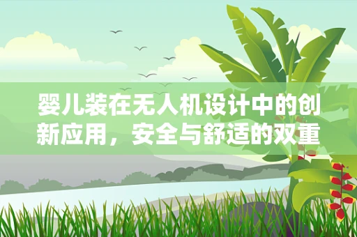 婴儿装在无人机设计中的创新应用，安全与舒适的双重考量