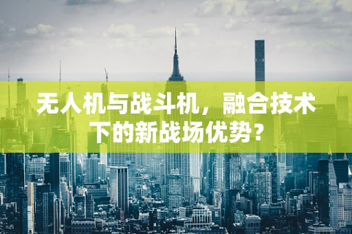 无人机与战斗机，融合技术下的新战场优势？