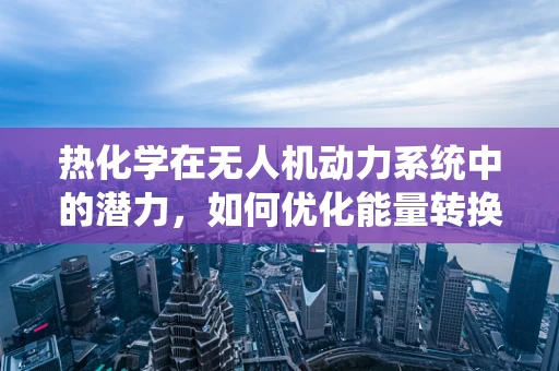 热化学在无人机动力系统中的潜力，如何优化能量转换效率？