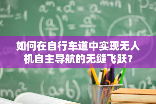 如何在自行车道中实现无人机自主导航的无缝飞跃？