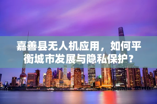 嘉善县无人机应用，如何平衡城市发展与隐私保护？