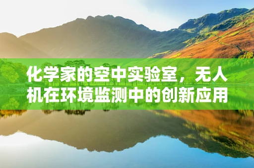 化学家的空中实验室，无人机在环境监测中的创新应用？