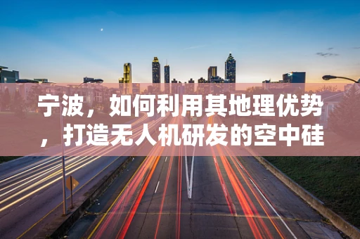 宁波，如何利用其地理优势，打造无人机研发的空中硅谷？