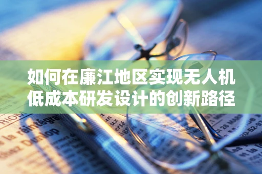 如何在廉江地区实现无人机低成本研发设计的创新路径？