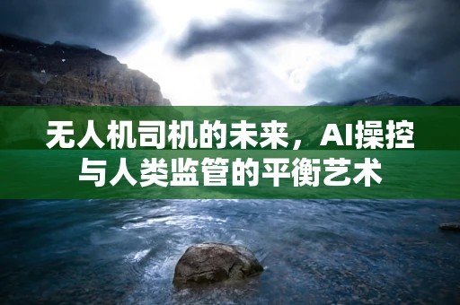 无人机司机的未来，AI操控与人类监管的平衡艺术