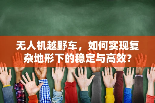 无人机越野车，如何实现复杂地形下的稳定与高效？