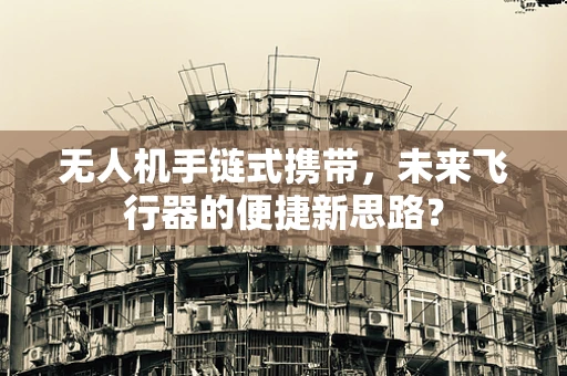 无人机手链式携带，未来飞行器的便捷新思路？