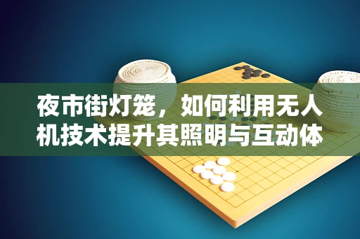 夜市街灯笼，如何利用无人机技术提升其照明与互动体验？