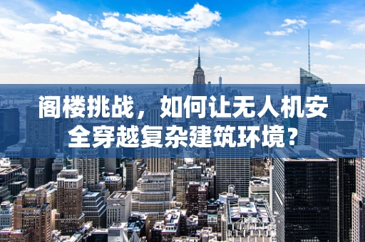 阁楼挑战，如何让无人机安全穿越复杂建筑环境？