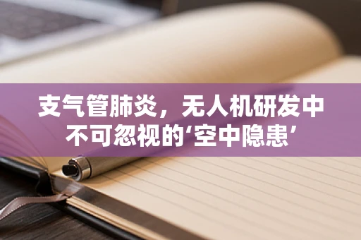 支气管肺炎，无人机研发中不可忽视的‘空中隐患’