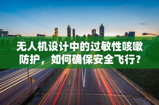 无人机设计中的过敏性咳嗽防护，如何确保安全飞行？