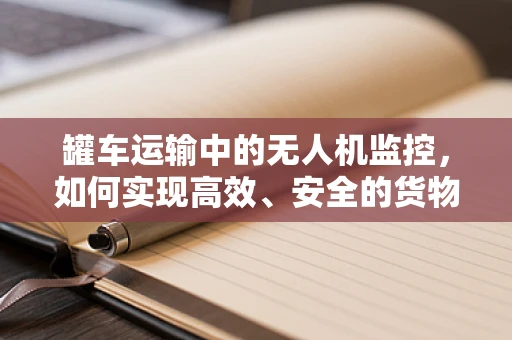 罐车运输中的无人机监控，如何实现高效、安全的货物追踪？