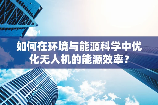如何在环境与能源科学中优化无人机的能源效率？