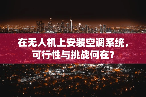 在无人机上安装空调系统，可行性与挑战何在？