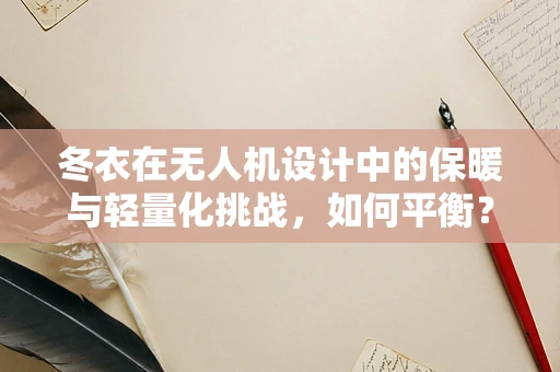 冬衣在无人机设计中的保暖与轻量化挑战，如何平衡？